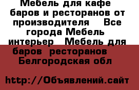 Мебель для кафе, баров и ресторанов от производителя. - Все города Мебель, интерьер » Мебель для баров, ресторанов   . Белгородская обл.